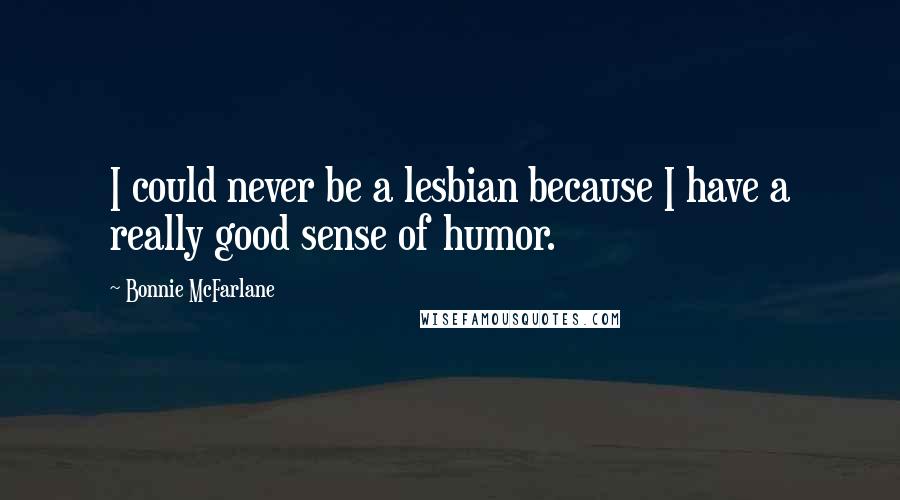 Bonnie McFarlane quotes: I could never be a lesbian because I have a really good sense of humor.