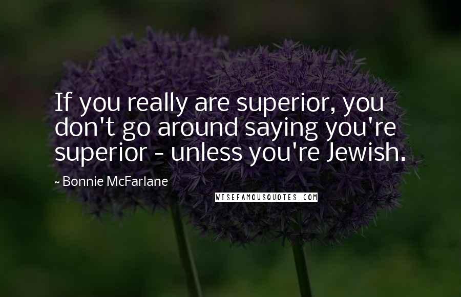 Bonnie McFarlane quotes: If you really are superior, you don't go around saying you're superior - unless you're Jewish.