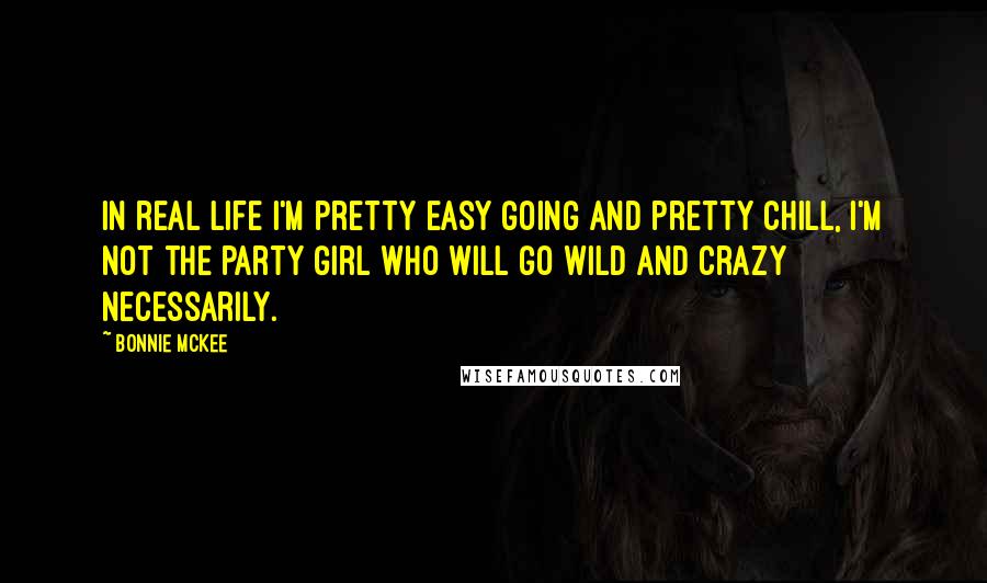 Bonnie McKee quotes: In real life I'm pretty easy going and pretty chill, I'm not the party girl who will go wild and crazy necessarily.