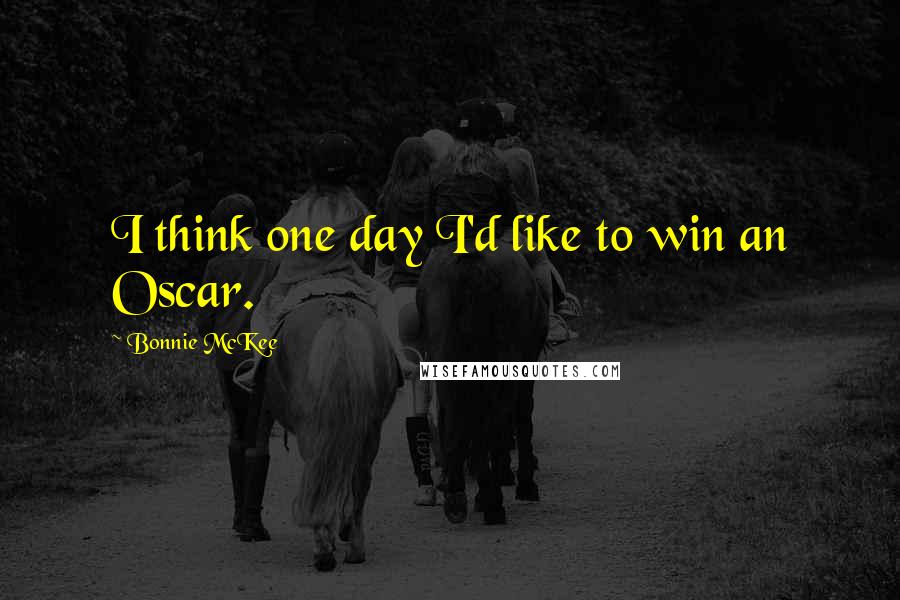 Bonnie McKee quotes: I think one day I'd like to win an Oscar.