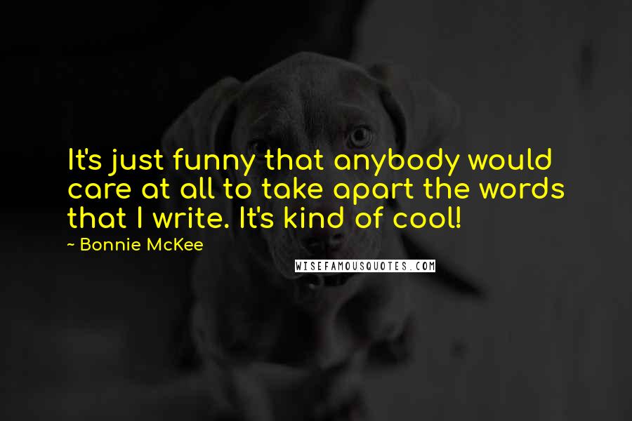 Bonnie McKee quotes: It's just funny that anybody would care at all to take apart the words that I write. It's kind of cool! Bonnie McKee quotes: It's just funny that anybody would care at all to take apart the words that I write. It's kind of cool!