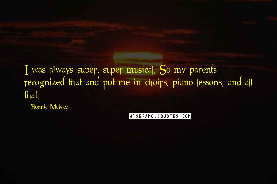 Bonnie McKee quotes: I was always super, super musical. So my parents recognized that and put me in choirs, piano lessons, and all that. Bonnie McKee quotes: I was always super, super musical. So my parents recognized that and put me in choirs, piano lessons, and all that.