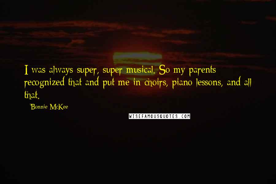 Bonnie McKee quotes: I was always super, super musical. So my parents recognized that and put me in choirs, piano lessons, and all that.