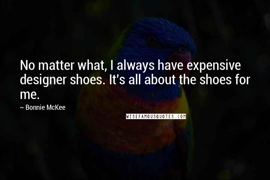 Bonnie McKee quotes: No matter what, I always have expensive designer shoes. It's all about the shoes for me.