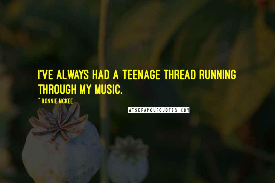 Bonnie McKee quotes: I've always had a teenage thread running through my music.