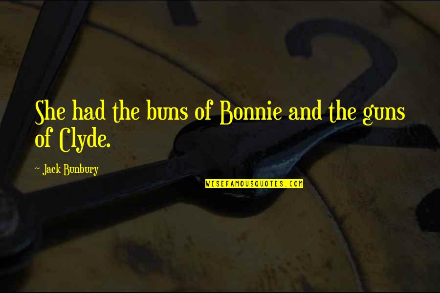 Bonnie N Clyde Quotes By Jack Bunbury: She had the buns of Bonnie and the