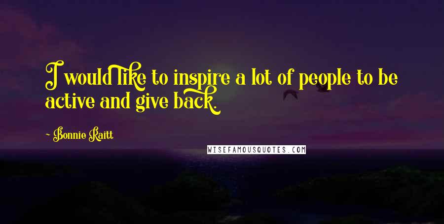 Bonnie Raitt quotes: I would like to inspire a lot of people to be active and give back.