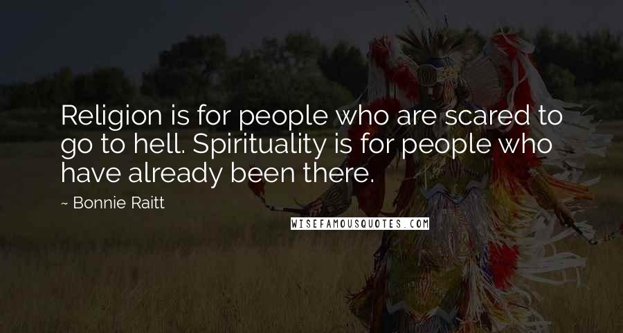 Bonnie Raitt quotes: Religion is for people who are scared to go to hell. Spirituality is for people who have already been there. Bonnie Raitt quotes: Religion is for people who are scared to go to hell. Spirituality is for people who have already been there.