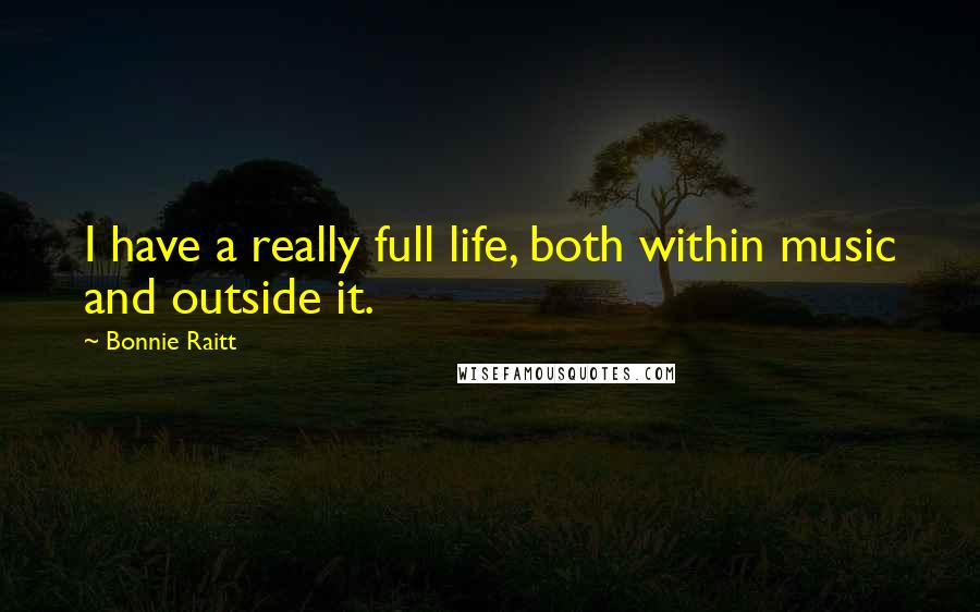 Bonnie Raitt quotes: I have a really full life, both within music and outside it. Bonnie Raitt quotes: I have a really full life, both within music and outside it.