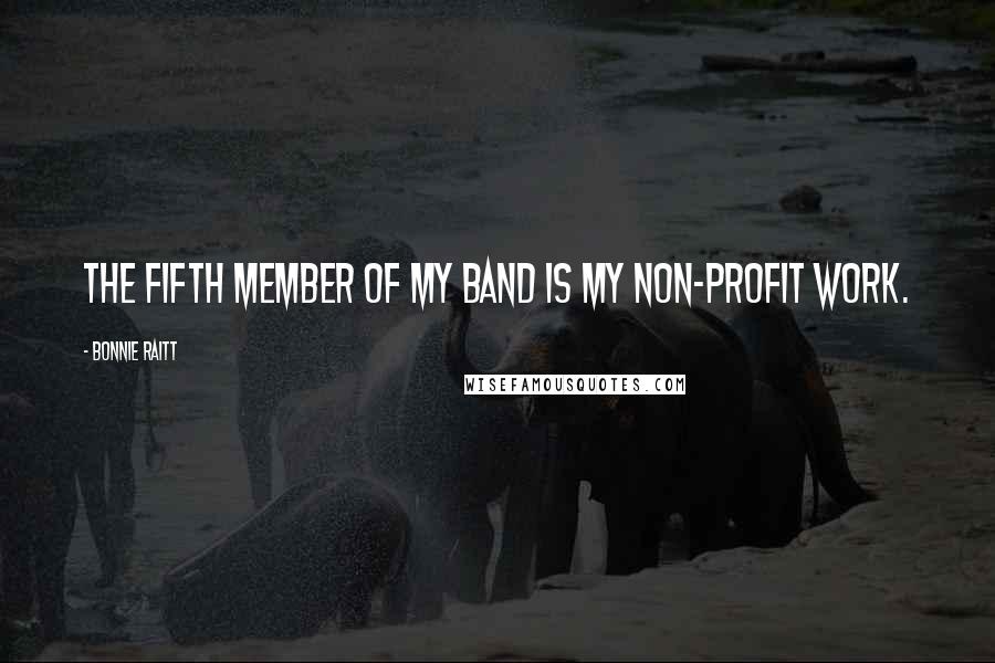 Bonnie Raitt quotes: The fifth member of my band is my non-profit work. Bonnie Raitt quotes: The fifth member of my band is my non-profit work.