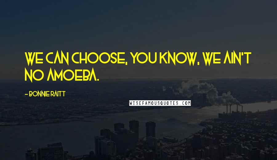 Bonnie Raitt quotes: We can choose, you know, we ain't no amoeba.
