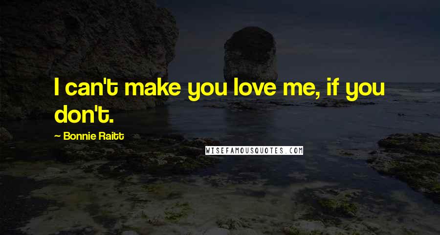 Bonnie Raitt quotes: I can't make you love me, if you don't.