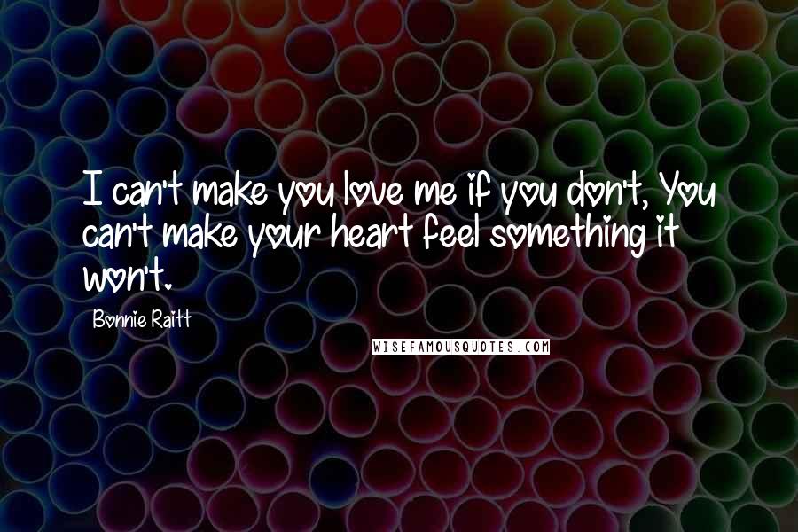Bonnie Raitt quotes: I can't make you love me if you don't, You can't make your heart feel something it won't. Bonnie Raitt quotes: I can't make you love me if you don't, You can't make your heart feel something it won't.