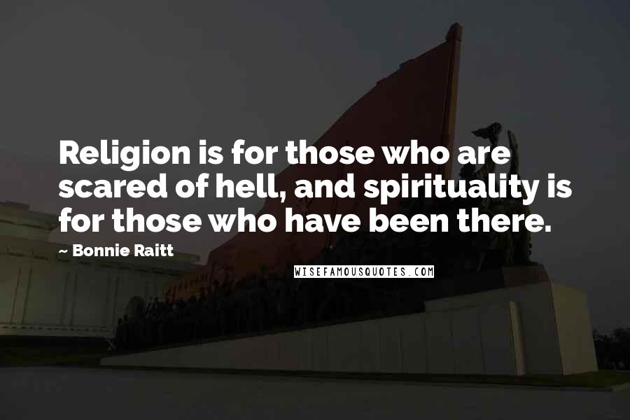 Bonnie Raitt quotes: Religion is for those who are scared of hell, and spirituality is for those who have been there. Bonnie Raitt quotes: Religion is for those who are scared of hell, and spirituality is for those who have been there.