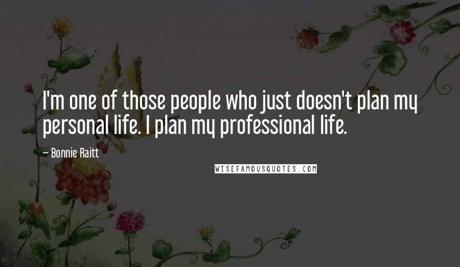 Bonnie Raitt quotes: I'm one of those people who just doesn't plan my personal life. I plan my professional life.