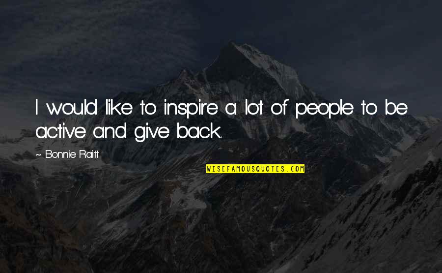 Bonnie Raitt Quotes By Bonnie Raitt: I would like to inspire a lot of