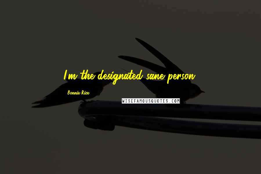 Bonnie Rice quotes: I'm the designated sane person.