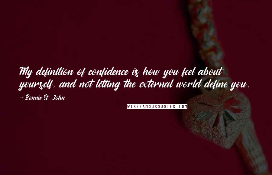 Bonnie St. John quotes: My definition of confidence is how you feel about yourself, and not letting the external world define you.