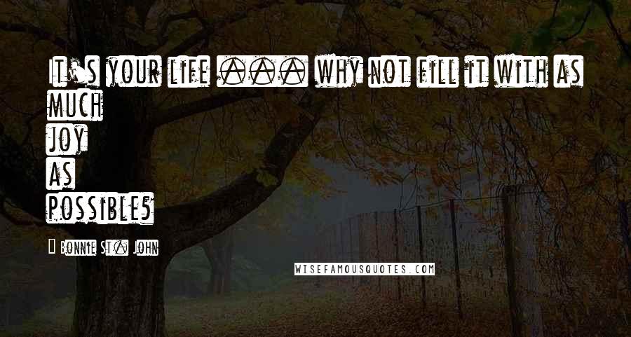 Bonnie St. John quotes: It's your life ... why not fill it with as much joy as possible?