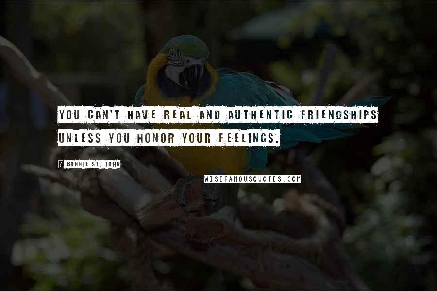 Bonnie St. John quotes: You can't have real and authentic friendships unless you honor your feelings.