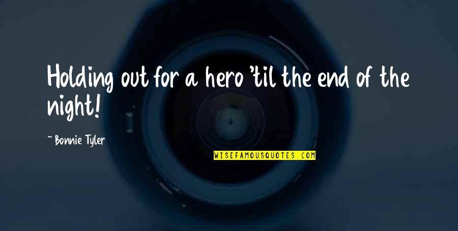 Bonnie Tyler Quotes By Bonnie Tyler: Holding out for a hero 'til the end Bonnie Tyler Quotes By Bonnie Tyler: Holding out for a hero 'til the end
