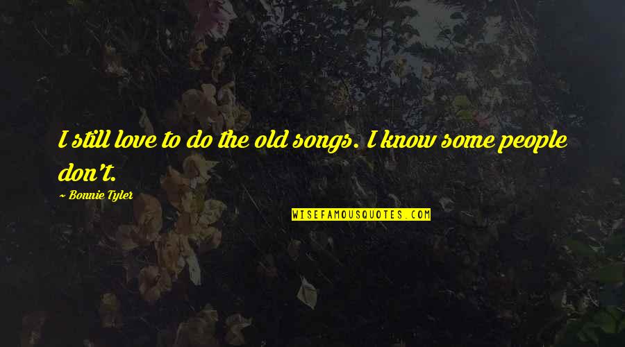 Bonnie Tyler Quotes By Bonnie Tyler: I still love to do the old songs. Bonnie Tyler Quotes By Bonnie Tyler: I still love to do the old songs.