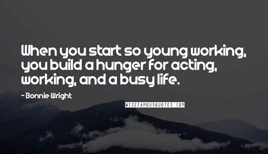 Bonnie Wright quotes: When you start so young working, you build a hunger for acting, working, and a busy life.