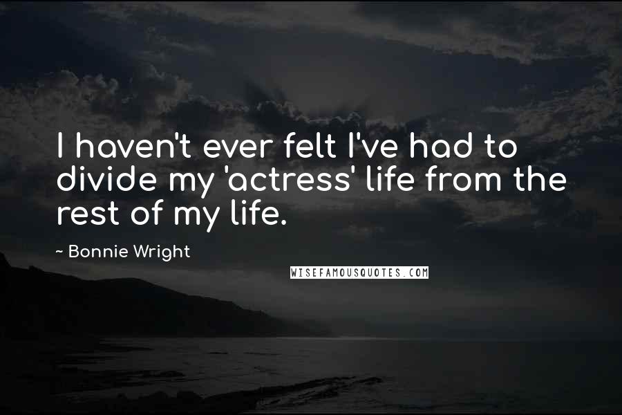 Bonnie Wright quotes: I haven't ever felt I've had to divide my 'actress' life from the rest of my life.