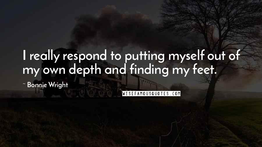 Bonnie Wright quotes: I really respond to putting myself out of my own depth and finding my feet.