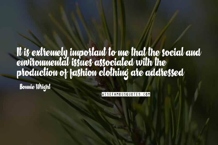 Bonnie Wright quotes: It is extremely important to me that the social and environmental issues associated with the production of fashion clothing are addressed.