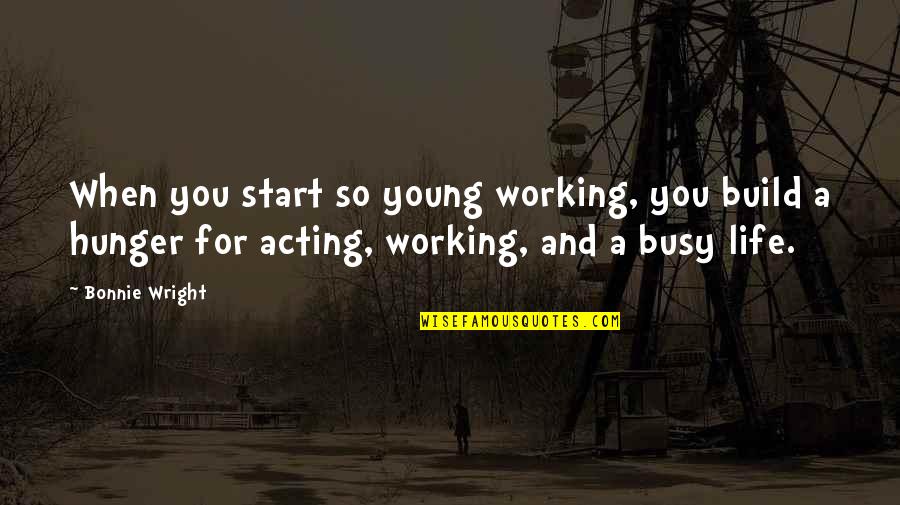 Bonnie Wright Quotes By Bonnie Wright: When you start so young working, you build