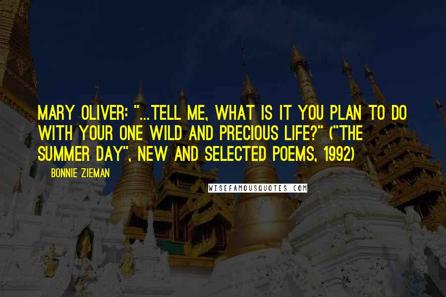 Bonnie Zieman quotes: Mary Oliver: "...Tell me, what is it you plan to do with your one wild and precious life?" ("The Summer Day", New and Selected Poems, 1992)