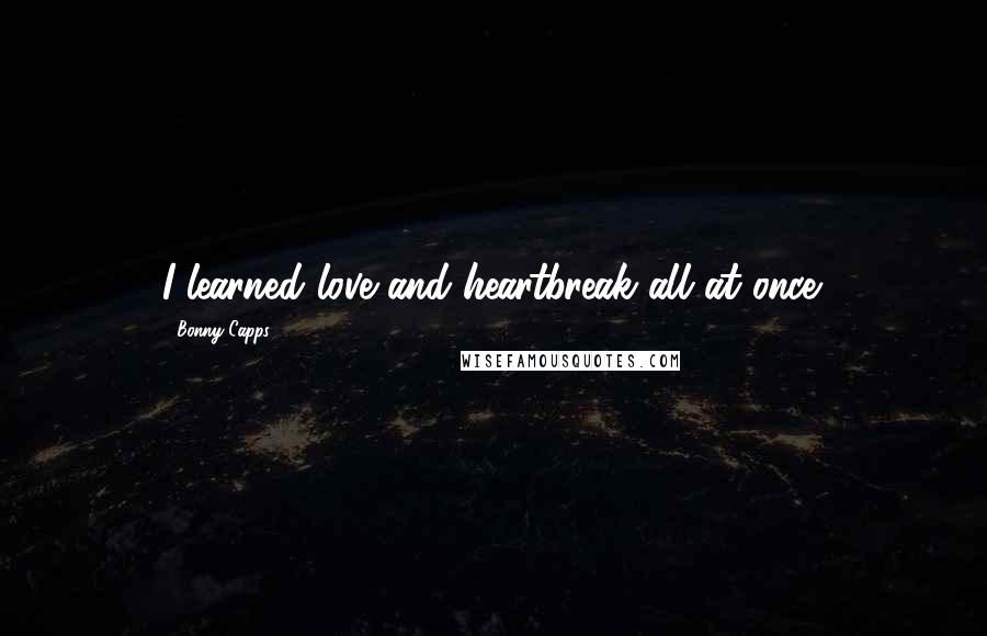 Bonny Capps quotes: I learned love and heartbreak all at once.