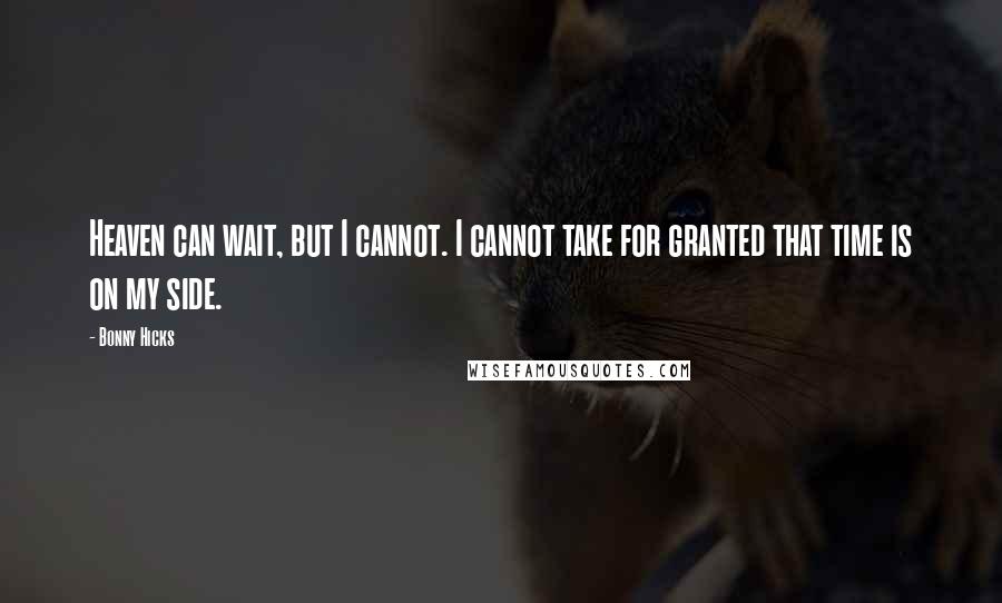 Bonny Hicks quotes: Heaven can wait, but I cannot. I cannot take for granted that time is on my side.