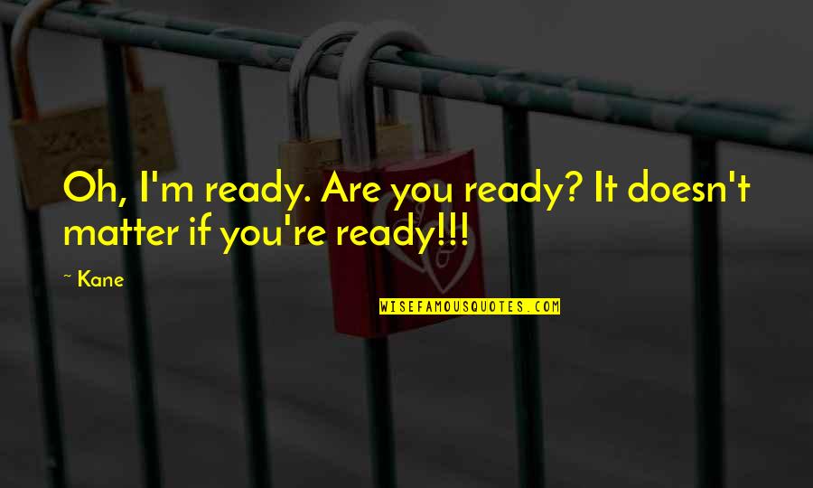 Bonny Quotes By Kane: Oh, I'm ready. Are you ready? It doesn't