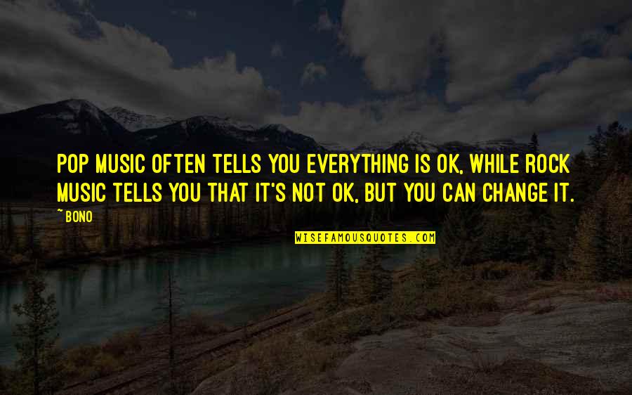 Bono Best Quotes By Bono: Pop music often tells you everything is OK, Bono Best Quotes By Bono: Pop music often tells you everything is OK,