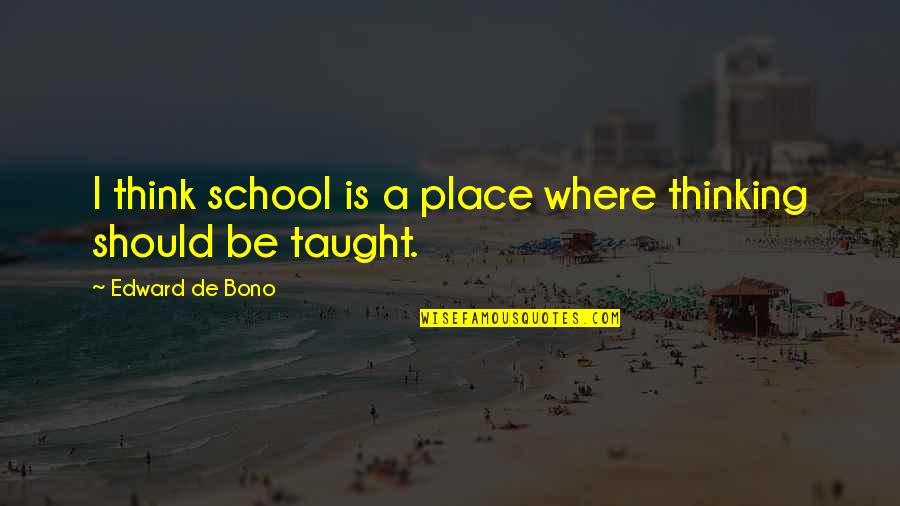Bono Best Quotes By Edward De Bono: I think school is a place where thinking Bono Best Quotes By Edward De Bono: I think school is a place where thinking
