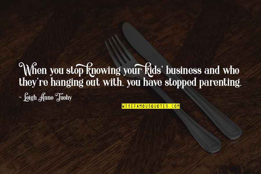 Bono Capitalism Quotes By Leigh Anne Tuohy: When you stop knowing your kids' business and Bono Capitalism Quotes By Leigh Anne Tuohy: When you stop knowing your kids' business and