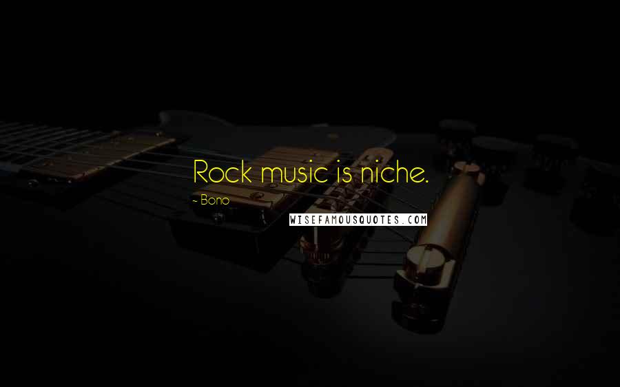 Bono quotes: Rock music is niche.