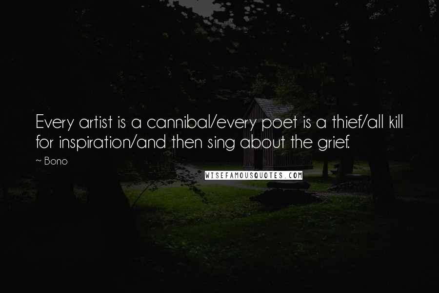 Bono quotes: Every artist is a cannibal/every poet is a thief/all kill for inspiration/and then sing about the grief. Bono quotes: Every artist is a cannibal/every poet is a thief/all kill for inspiration/and then sing about the grief.