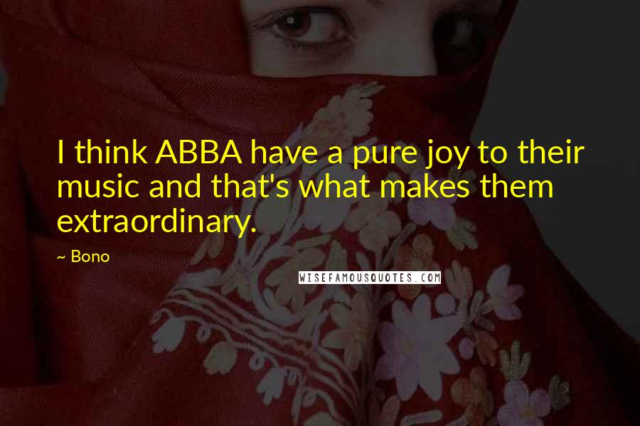 Bono quotes: I think ABBA have a pure joy to their music and that's what makes them extraordinary.