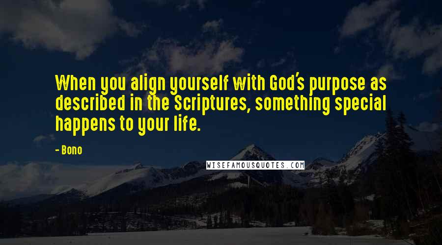 Bono quotes: When you align yourself with God's purpose as described in the Scriptures, something special happens to your life. Bono quotes: When you align yourself with God's purpose as described in the Scriptures, something special happens to your life.