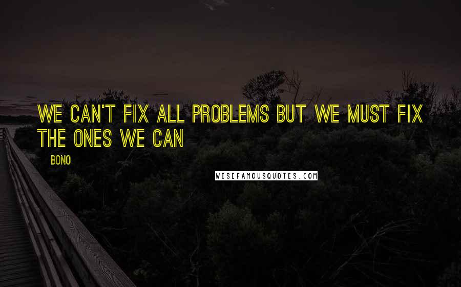 Bono quotes: We can't fix all problems but we must fix the ones we can