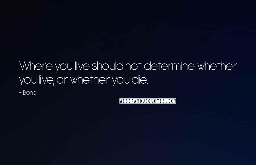 Bono quotes: Where you live should not determine whether you live, or whether you die.