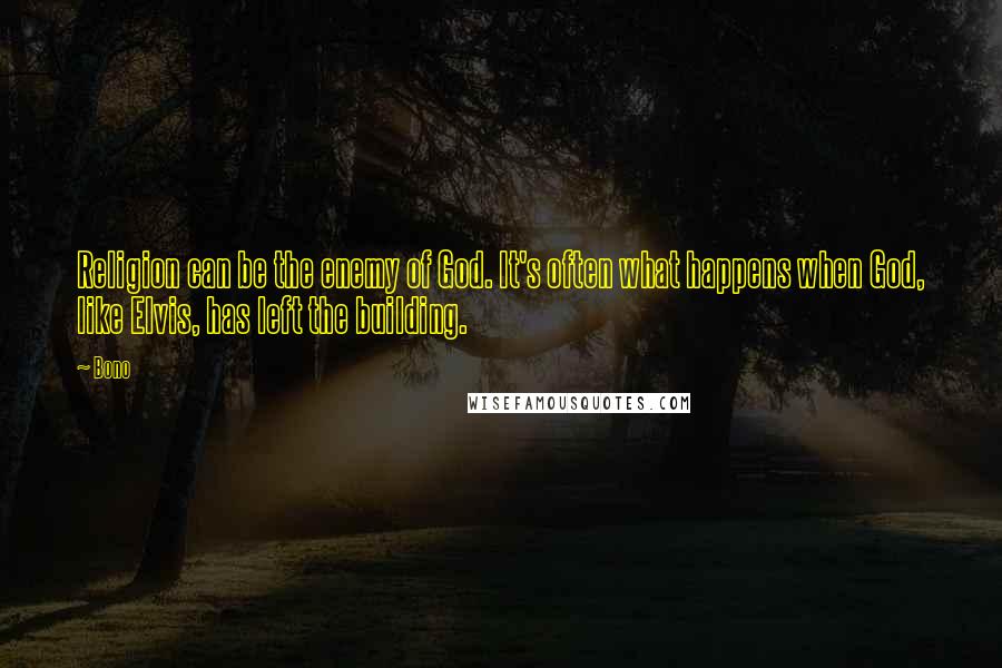 Bono quotes: Religion can be the enemy of God. It's often what happens when God, like Elvis, has left the building. Bono quotes: Religion can be the enemy of God. It's often what happens when God, like Elvis, has left the building.