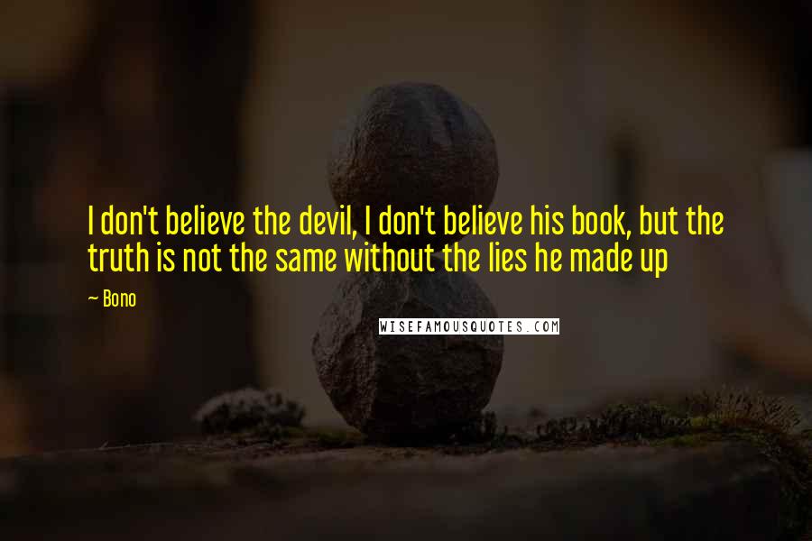 Bono quotes: I don't believe the devil, I don't believe his book, but the truth is not the same without the lies he made up Bono quotes: I don't believe the devil, I don't believe his book, but the truth is not the same without the lies he made up