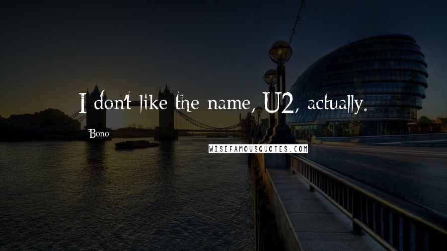 Bono quotes: I don't like the name, U2, actually.