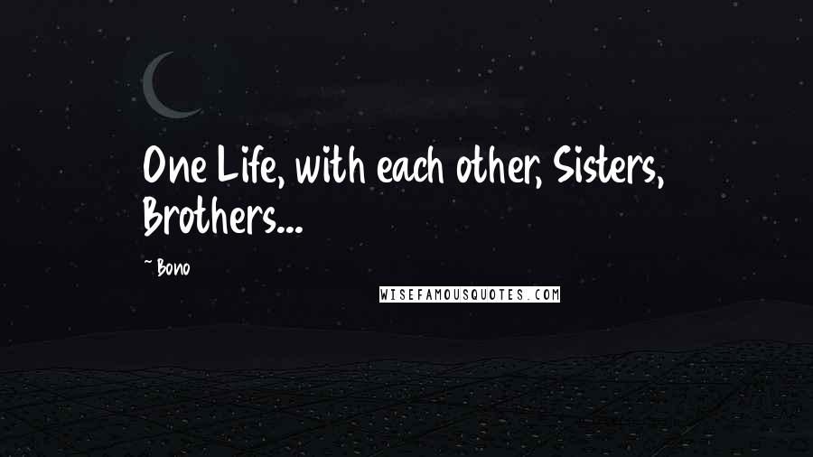 Bono quotes: One Life, with each other, Sisters, Brothers...