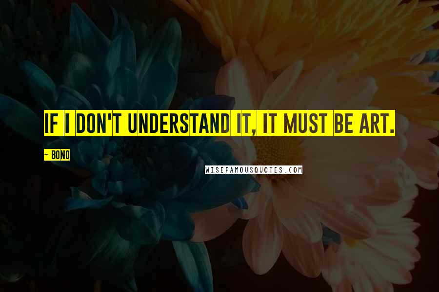 Bono quotes: If I don't understand it, it must be art.