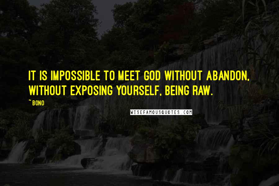 Bono quotes: It is impossible to meet God without abandon, without exposing yourself, being raw.